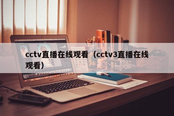 cctv直播在线观看（cctv3直播在线观看）