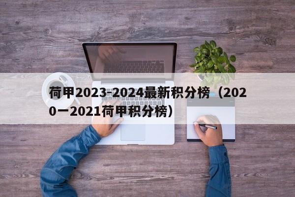 荷甲2023-2024最新积分榜（2020一2021荷甲积分榜）