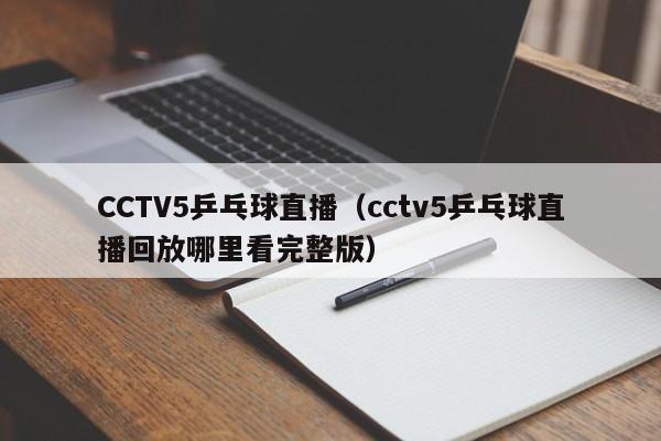 CCTV5乒乓球直播（cctv5乒乓球直播回放哪里看完整版）