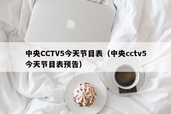 中央CCTV5今天节目表（中央cctv5今天节目表预告）