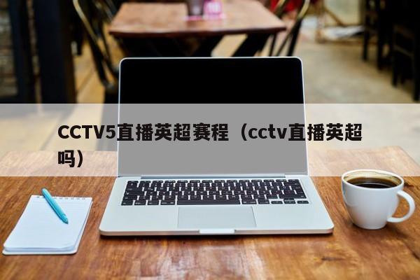 CCTV5直播英超赛程（cctv直播英超吗）