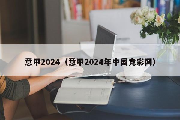 意甲2024（意甲2024年中国竞彩网）