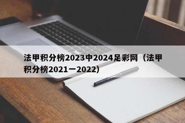 法甲积分榜2023中2024足彩网（法甲积分榜2021一2022）
