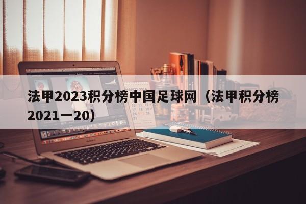 法甲2023积分榜中国足球网（法甲积分榜2021一20）