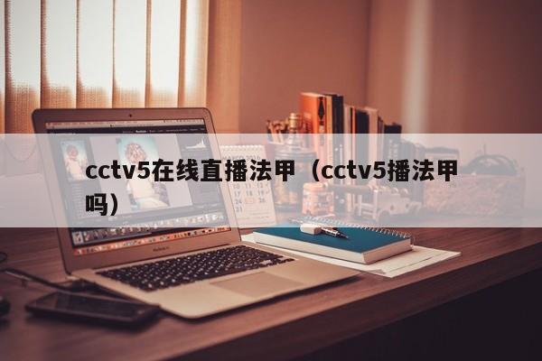 cctv5在线直播法甲（cctv5播法甲吗）
