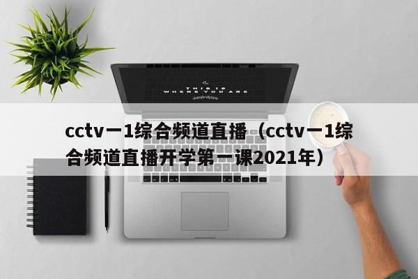cctv一1综合频道直播（cctv一1综合频道直播开学第一课2021年）