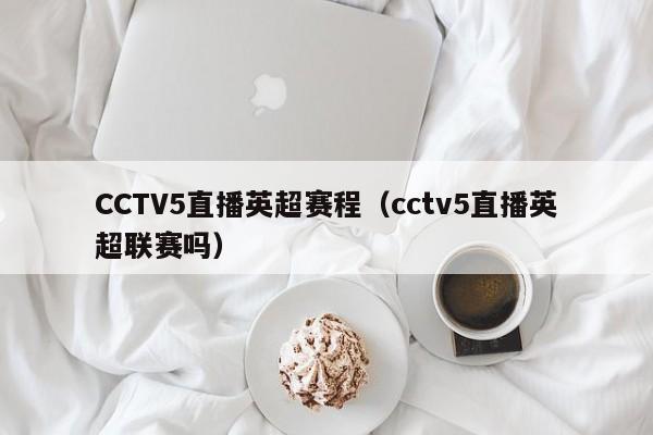 CCTV5直播英超赛程（cctv5直播英超联赛吗）